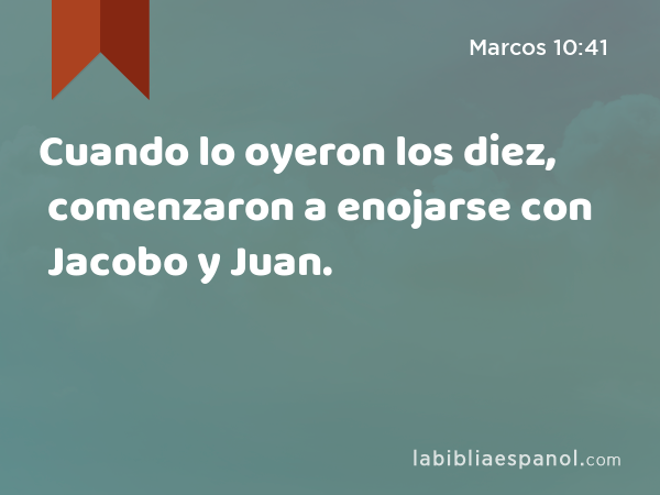 Cuando lo oyeron los diez, comenzaron a enojarse con Jacobo y Juan. - Marcos 10:41