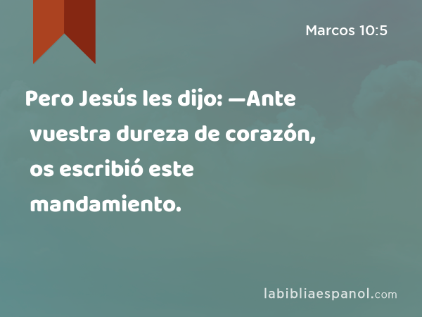 Pero Jesús les dijo: —Ante vuestra dureza de corazón, os escribió este mandamiento. - Marcos 10:5