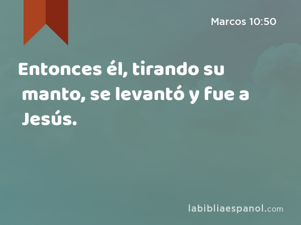 Entonces él, tirando su manto, se levantó y fue a Jesús. - Marcos 10:50