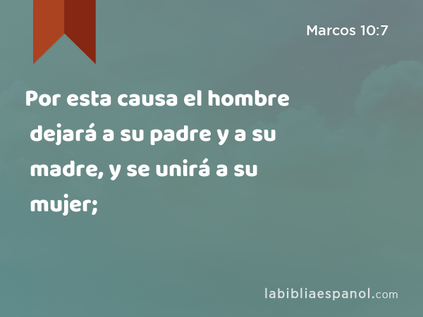 Por esta causa el hombre dejará a su padre y a su madre, y se unirá a su mujer; - Marcos 10:7