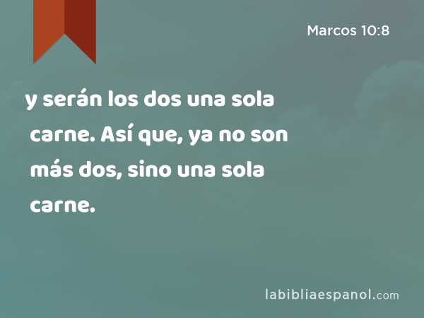 y serán los dos una sola carne. Así que, ya no son más dos, sino una sola carne. - Marcos 10:8