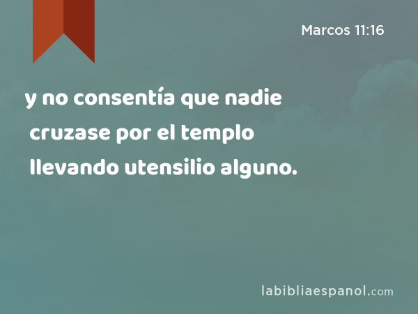 y no consentía que nadie cruzase por el templo llevando utensilio alguno. - Marcos 11:16