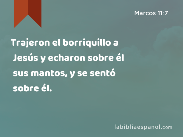 Trajeron el borriquillo a Jesús y echaron sobre él sus mantos, y se sentó sobre él. - Marcos 11:7