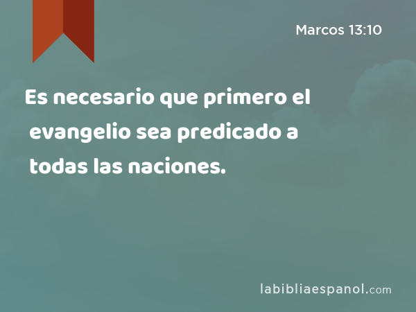 Es necesario que primero el evangelio sea predicado a todas las naciones. - Marcos 13:10