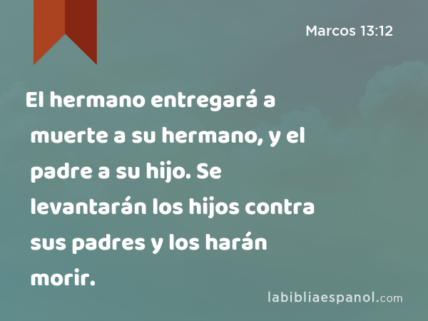 El hermano entregará a muerte a su hermano, y el padre a su hijo. Se levantarán los hijos contra sus padres y los harán morir. - Marcos 13:12