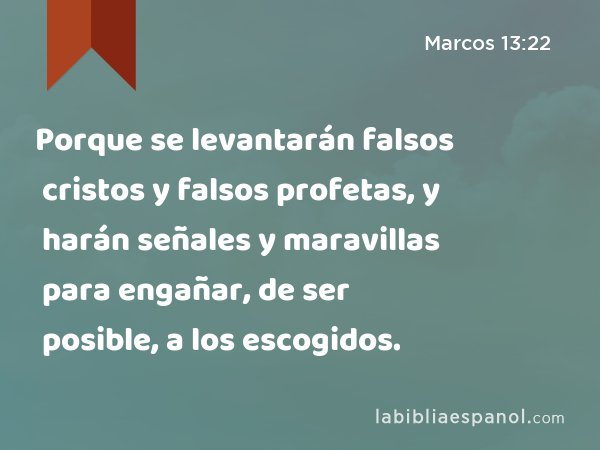 Porque se levantarán falsos cristos y falsos profetas, y harán señales y maravillas para engañar, de ser posible, a los escogidos. - Marcos 13:22