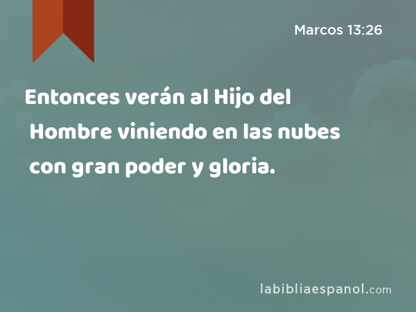 Entonces verán al Hijo del Hombre viniendo en las nubes con gran poder y gloria. - Marcos 13:26