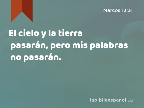 El cielo y la tierra pasarán, pero mis palabras no pasarán. - Marcos 13:31