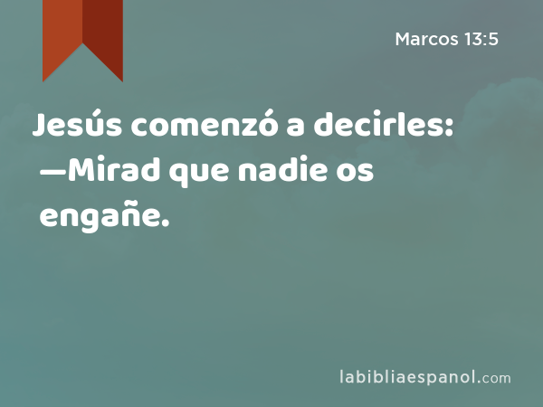 Jesús comenzó a decirles: —Mirad que nadie os engañe. - Marcos 13:5