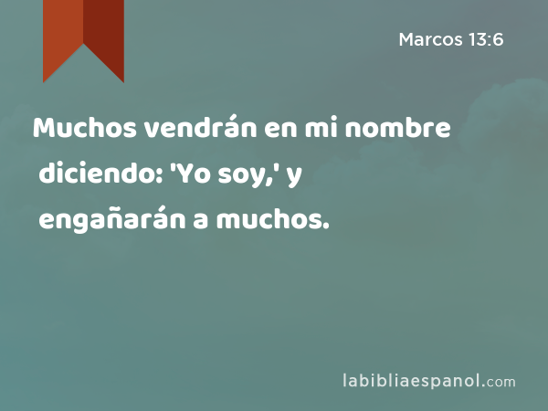 Muchos vendrán en mi nombre diciendo: 'Yo soy,' y engañarán a muchos. - Marcos 13:6