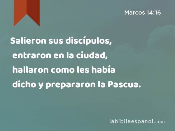 Salieron sus discípulos, entraron en la ciudad, hallaron como les había dicho y prepararon la Pascua. - Marcos 14:16