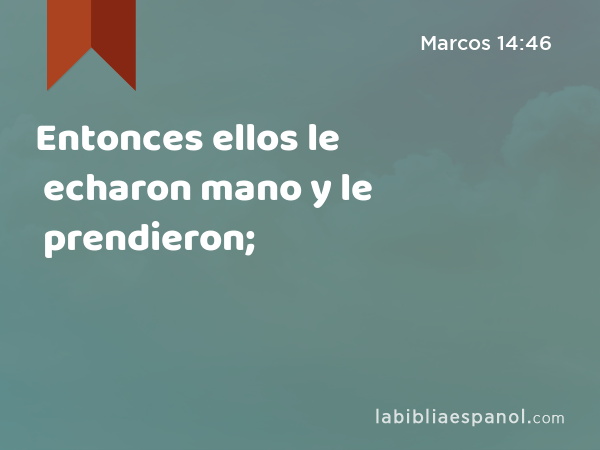 Entonces ellos le echaron mano y le prendieron; - Marcos 14:46