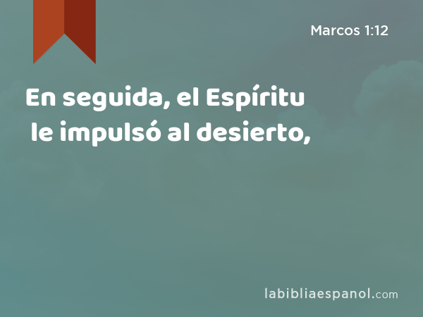 En seguida, el Espíritu le impulsó al desierto, - Marcos 1:12