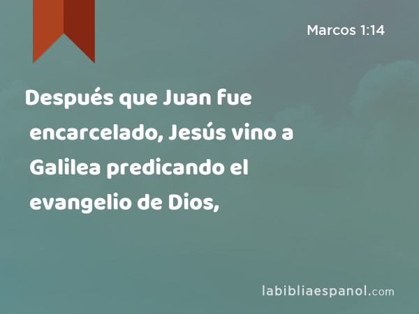 Después que Juan fue encarcelado, Jesús vino a Galilea predicando el evangelio de Dios, - Marcos 1:14