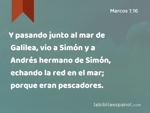 Y pasando junto al mar de Galilea, vio a Simón y a Andrés hermano de Simón, echando la red en el mar; porque eran pescadores. - Marcos 1:16