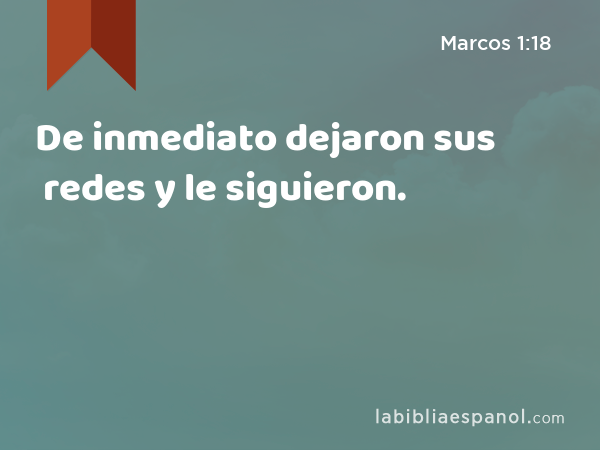 De inmediato dejaron sus redes y le siguieron. - Marcos 1:18