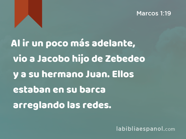 Al ir un poco más adelante, vio a Jacobo hijo de Zebedeo y a su hermano Juan. Ellos estaban en su barca arreglando las redes. - Marcos 1:19