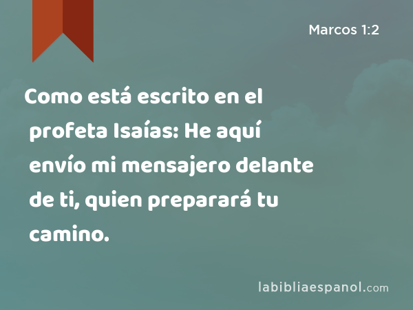 Como está escrito en el profeta Isaías: He aquí envío mi mensajero delante de ti, quien preparará tu camino. - Marcos 1:2