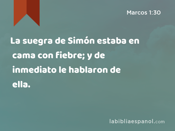 La suegra de Simón estaba en cama con fiebre; y de inmediato le hablaron de ella. - Marcos 1:30