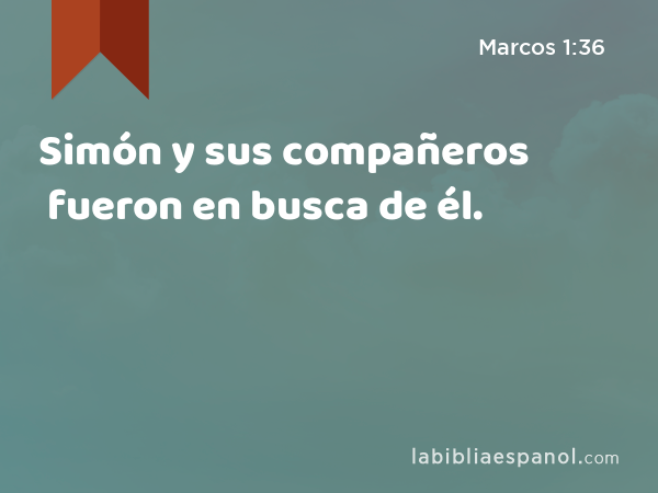 Simón y sus compañeros fueron en busca de él. - Marcos 1:36