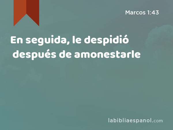 En seguida, le despidió después de amonestarle - Marcos 1:43