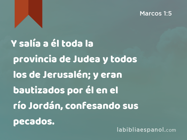 Y salía a él toda la provincia de Judea y todos los de Jerusalén; y eran bautizados por él en el río Jordán, confesando sus pecados. - Marcos 1:5