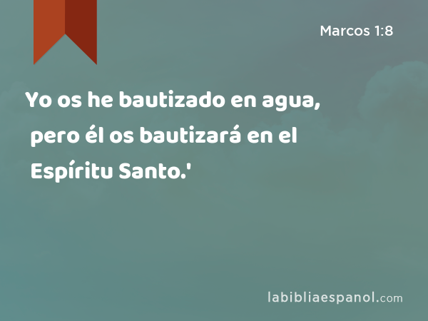 Yo os he bautizado en agua, pero él os bautizará en el Espíritu Santo.' - Marcos 1:8