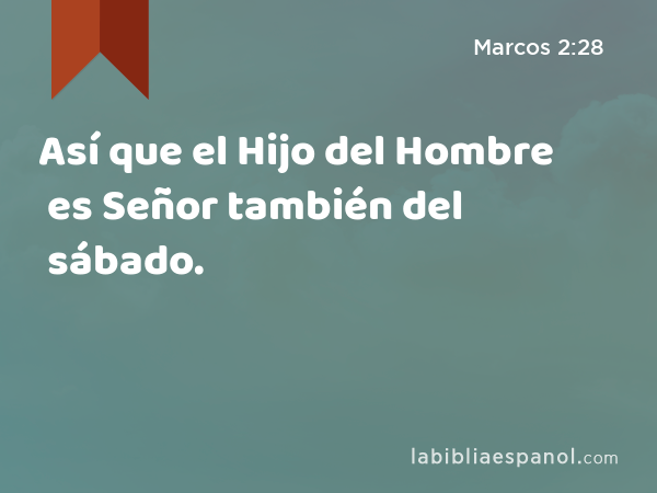 Así que el Hijo del Hombre es Señor también del sábado. - Marcos 2:28