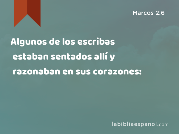 Algunos de los escribas estaban sentados allí y razonaban en sus corazones: - Marcos 2:6