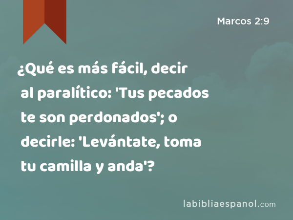 ¿Qué es más fácil, decir al paralítico: 'Tus pecados te son perdonados'; o decirle: 'Levántate, toma tu camilla y anda'? - Marcos 2:9