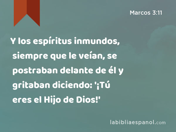 Y los espíritus inmundos, siempre que le veían, se postraban delante de él y gritaban diciendo: '¡Tú eres el Hijo de Dios!' - Marcos 3:11