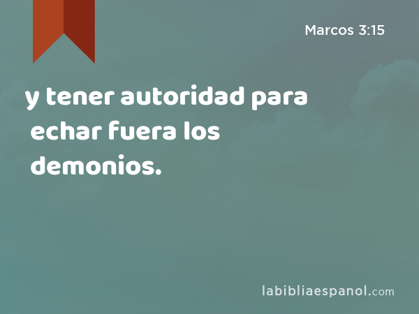 y tener autoridad para echar fuera los demonios. - Marcos 3:15