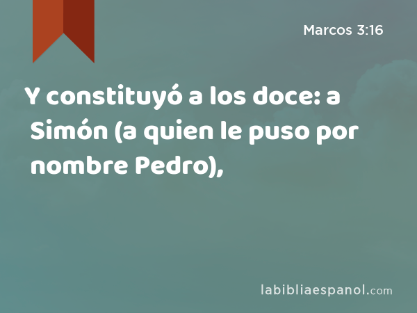 Y constituyó a los doce: a Simón (a quien le puso por nombre Pedro), - Marcos 3:16