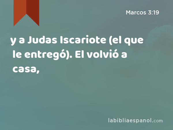 y a Judas Iscariote (el que le entregó). El volvió a casa, - Marcos 3:19