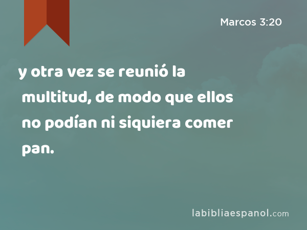 y otra vez se reunió la multitud, de modo que ellos no podían ni siquiera comer pan. - Marcos 3:20