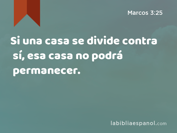 Si una casa se divide contra sí, esa casa no podrá permanecer. - Marcos 3:25