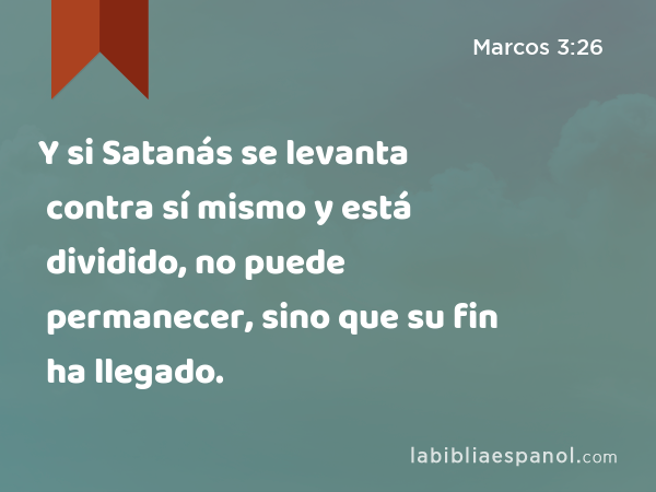 Y si Satanás se levanta contra sí mismo y está dividido, no puede permanecer, sino que su fin ha llegado. - Marcos 3:26