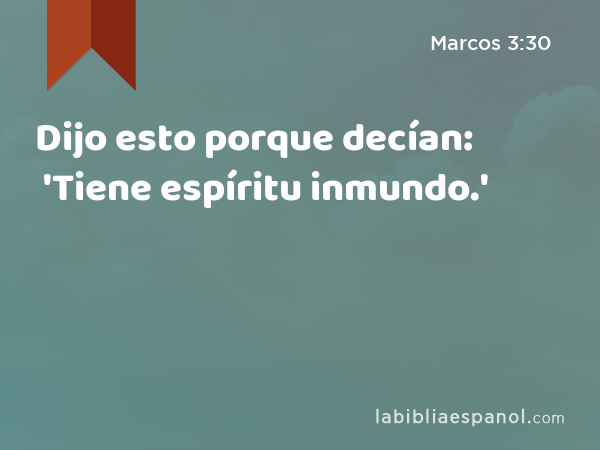 Dijo esto porque decían: 'Tiene espíritu inmundo.' - Marcos 3:30