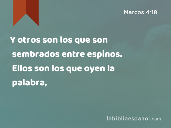 Y otros son los que son sembrados entre espinos. Ellos son los que oyen la palabra, - Marcos 4:18