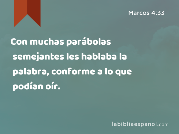 Con muchas parábolas semejantes les hablaba la palabra, conforme a lo que podían oír. - Marcos 4:33