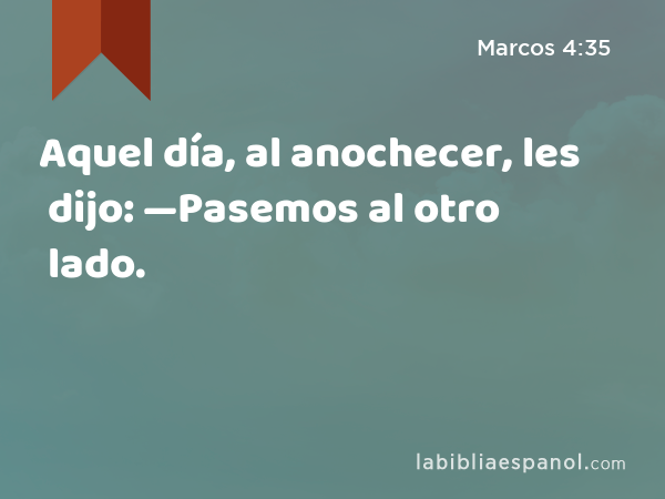 Aquel día, al anochecer, les dijo: —Pasemos al otro lado. - Marcos 4:35