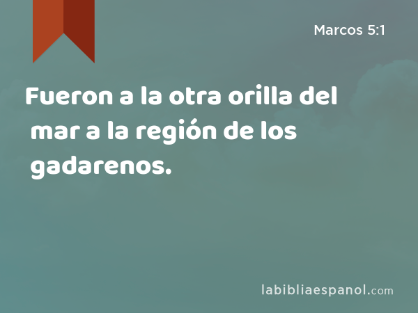 Fueron a la otra orilla del mar a la región de los gadarenos. - Marcos 5:1