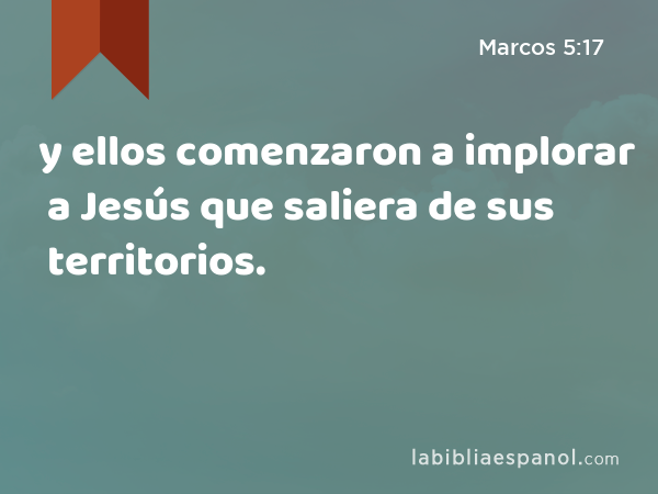 y ellos comenzaron a implorar a Jesús que saliera de sus territorios. - Marcos 5:17