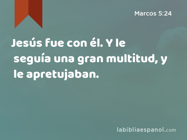 Jesús fue con él. Y le seguía una gran multitud, y le apretujaban. - Marcos 5:24