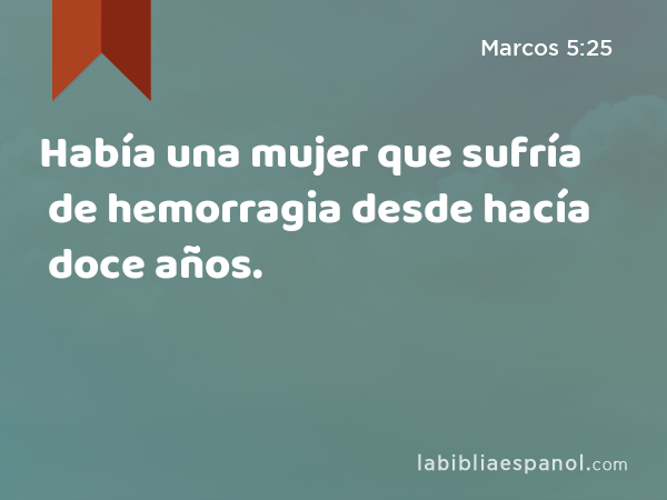 Había una mujer que sufría de hemorragia desde hacía doce años. - Marcos 5:25