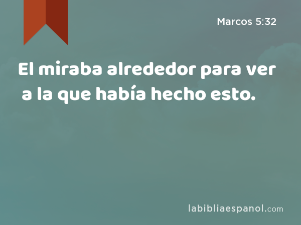 El miraba alrededor para ver a la que había hecho esto. - Marcos 5:32