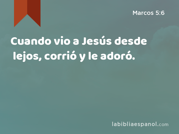 Cuando vio a Jesús desde lejos, corrió y le adoró. - Marcos 5:6