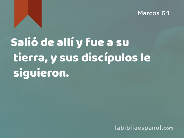 Salió de allí y fue a su tierra, y sus discípulos le siguieron. - Marcos 6:1