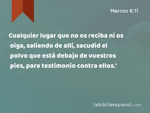 Cualquier lugar que no os reciba ni os oiga, saliendo de allí, sacudid el polvo que está debajo de vuestros pies, para testimonio contra ellos.' - Marcos 6:11