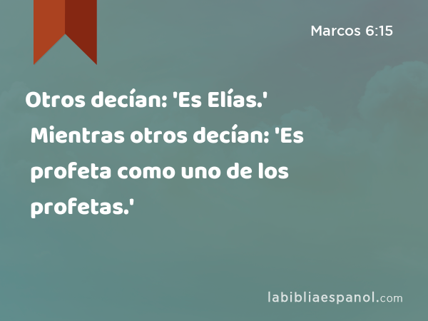 Otros decían: 'Es Elías.' Mientras otros decían: 'Es profeta como uno de los profetas.' - Marcos 6:15